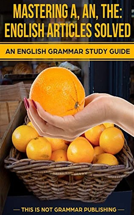 Mastering A, An, The - English Articles Solved: An English Grammar Study Guide-..