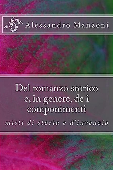 Del Romanzo Storico E, In Genere, De I Componimenti Misti Di Storia E D'Invenzio-..