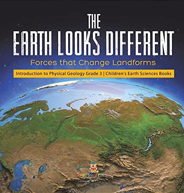 The Earth Looks Different: Forces That Change Landforms Introduction To Physical Geology Grade 3 Children's Earth Sciences Books-..