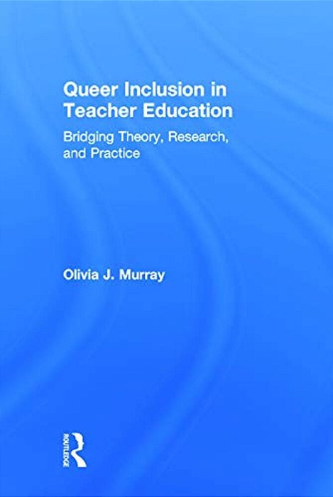 Queer Inclusion In Teacher Education: Bridging Theory, Research, And Practice-..