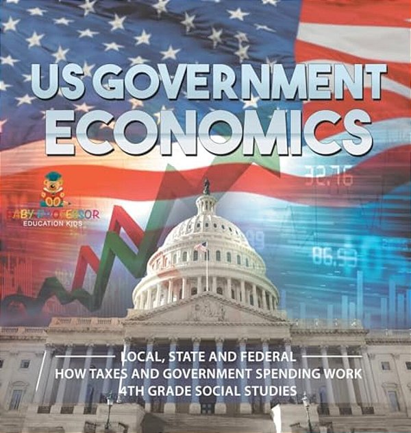 US Government Economics - Local, State And Federal How Taxes And Government Spending Work 4Th Grade Children's Government Books-..