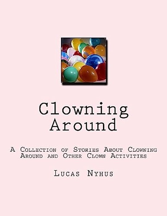 Clowning Around: A Collection Of Stories About Clowning Around And Other Clown Activities-..