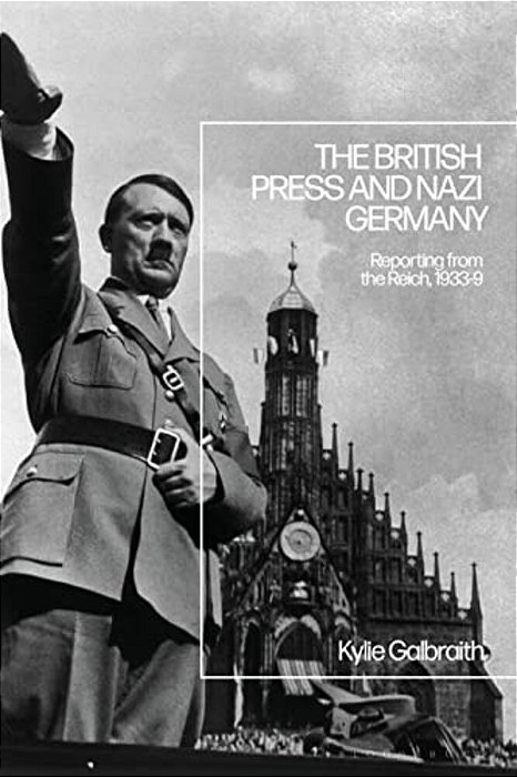 The British Press And Nazi Germany: Reporting From The Reich, 1933-9-..