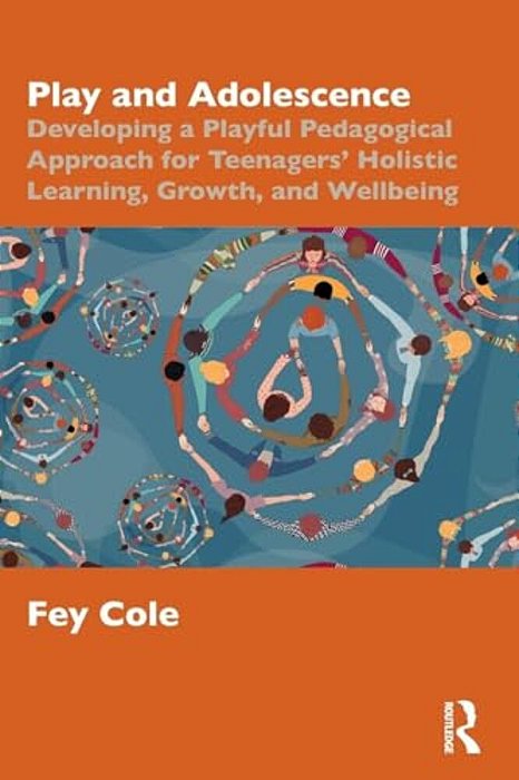 Play And Adolescence: Developing A Playful Pedagogical Approach For Teenagers' Holistic Learning, Growth, And Wellbeing-..
