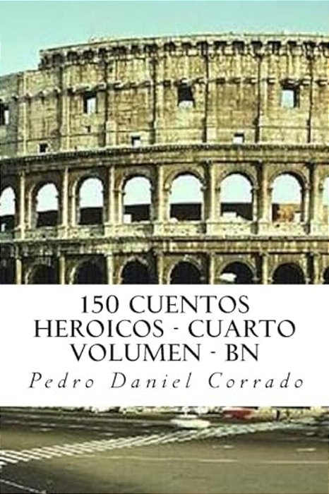 150 Cuentos Heroicos - Cuarto Volumen - Bn: Cuarto Volumen Del Sexto Libro De La Serie 365 Cuentos Infantiles Y Juveniles-..