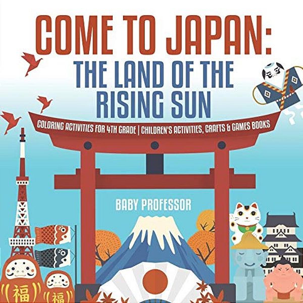 Come To Japan: The Land Of The Rising Sun Coloring Activities For 4Th Grade Children's Activities, Crafts & Games Books-..