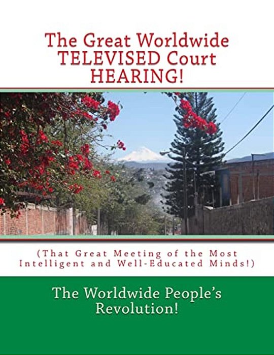 The Great Worldwide Televised Court Hearing!: (That Great Meeting Of The Most Intelligent And Well-Educated Minds!)-..