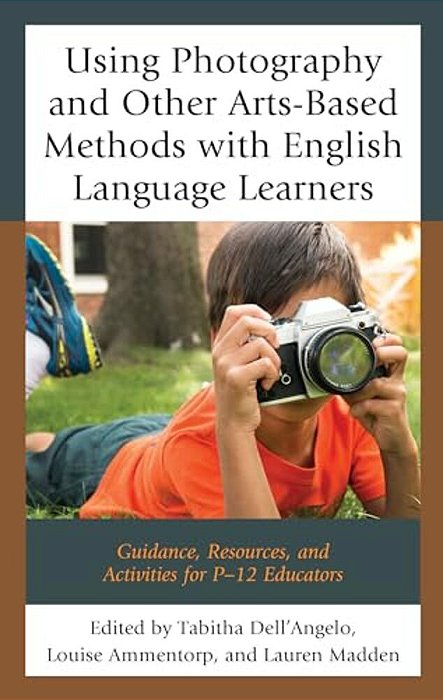 Using Photography And Other Arts-Based Methods With English Language Learners: Guidance, Resources, And Activities For P-12 Educators-..