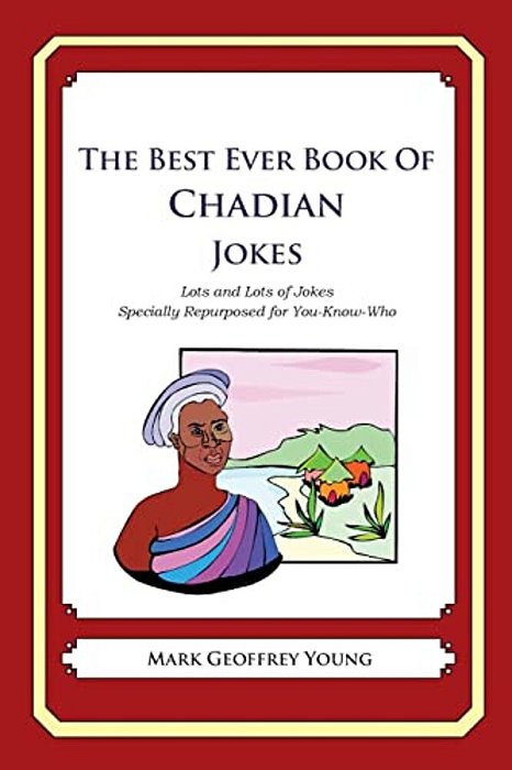 The Best Ever Book Of Chadian Jokes: Lots And Lots Of Jokes Specially Repurposed For You-Know-who-..