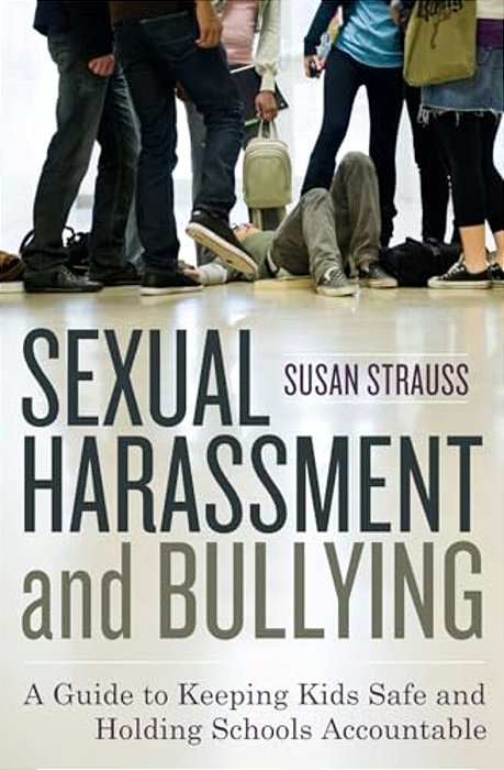 Sexual Harassment And Bullying: A Guide To Keeping Kids Safe And Holding Schools Accountable-..