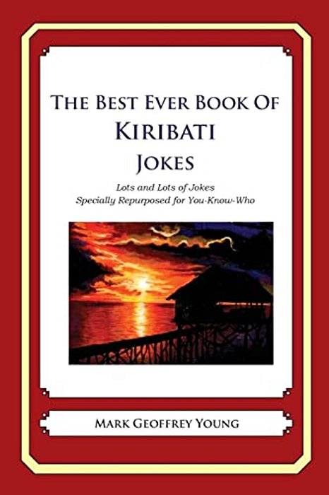 The Best Ever Book Of Kiribati Jokes: Lots And Lots Of Jokes Specially Repurposed For You-Know-who-..