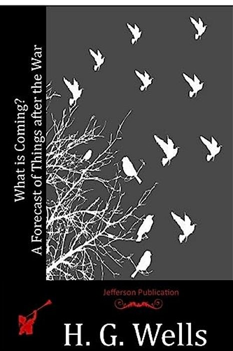 What Is Coming? A Forecast Of Things After The War-..