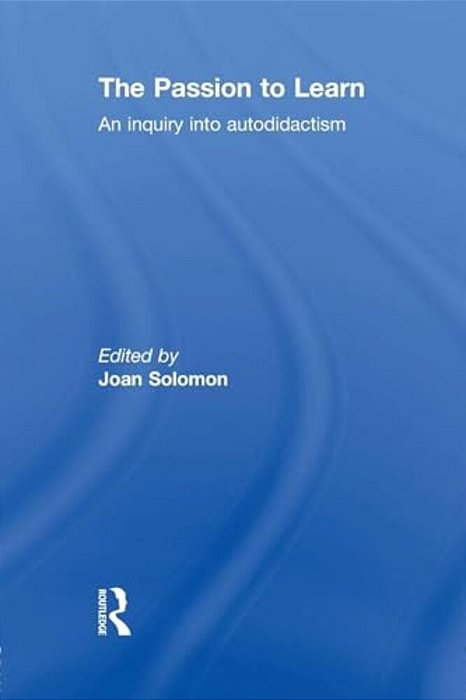 The Passion To Learn: An Inquiry Into Autodidactism-..
