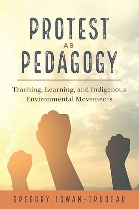 Protest As Pedagogy: Teaching, Learning, And Indigenous Environmental Movements-..