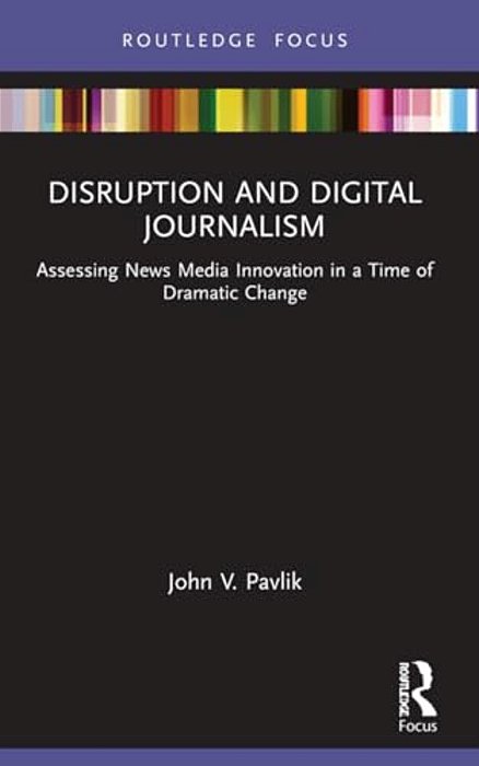 Disruption And Digital Journalism: Assessing News Media Innovation In A Time Of Dramatic Change-..