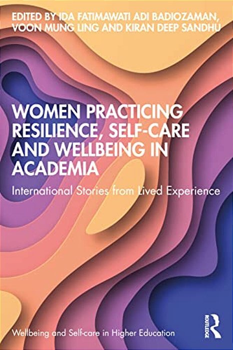 Women Practicing Resilience, Self-Care And Wellbeing In Academia: International Stories From Lived Experience-..