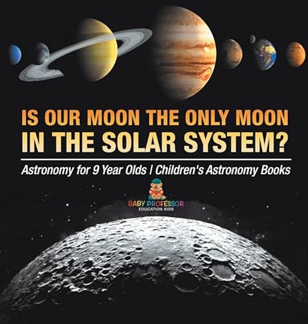Is Our Moon The Only Moon In The Solar System? Astronomy For 9 Year Olds Children's Astronomy Books-..