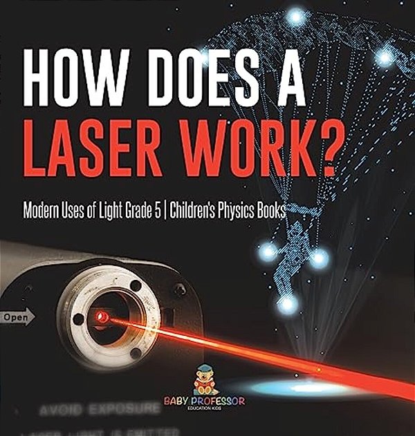 How Does A Laser Work? Modern Uses Of Light Grade 5 Children's Physics Books-..