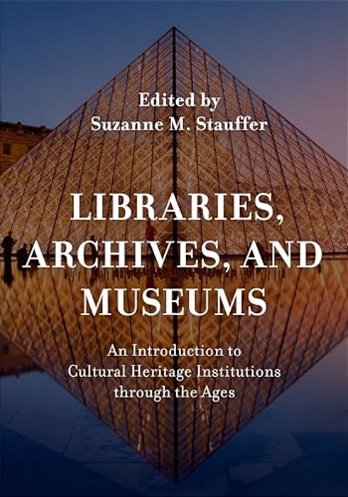 Libraries, Archives, And Museums: An Introduction To Cultural Heritage Institutions Through The Ages-..