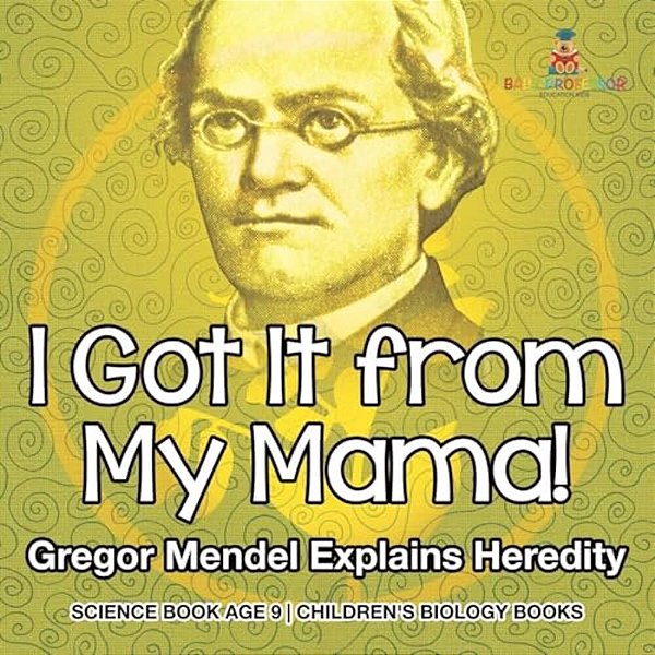 I Got It From My Mama! Gregor Mendel Explains Heredity - Science Book Age 9 Children's Biology Books-..