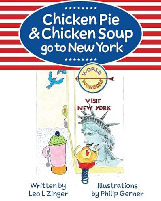 Chicken Pie & Chicken Soup Go To New York: The Story Of Chicken Pie And Chicken Soup's Trip To New York. Chicken Pie Wants To Find The Statue Of Liber-..