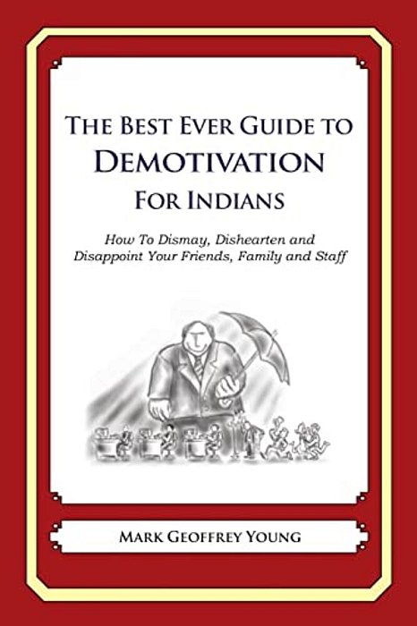 The Best Ever Guide To Demotivation For Indians: How To Dismay, Dishearten And Disappoint Your Friends, Family And Staff-..