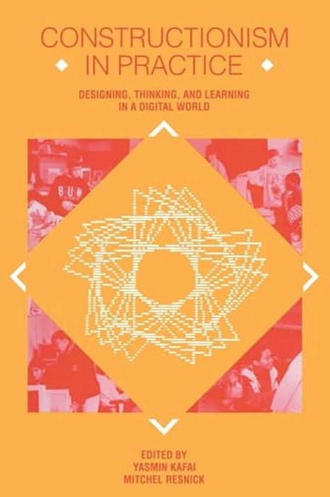 Constructionism In Practice: Designing, Thinking, And Learning In A Digital World-..