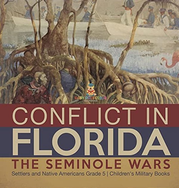 Conflict In Florida: The Seminole Wars Settlers And Native Americans Grade 5 Children's Military Books-..