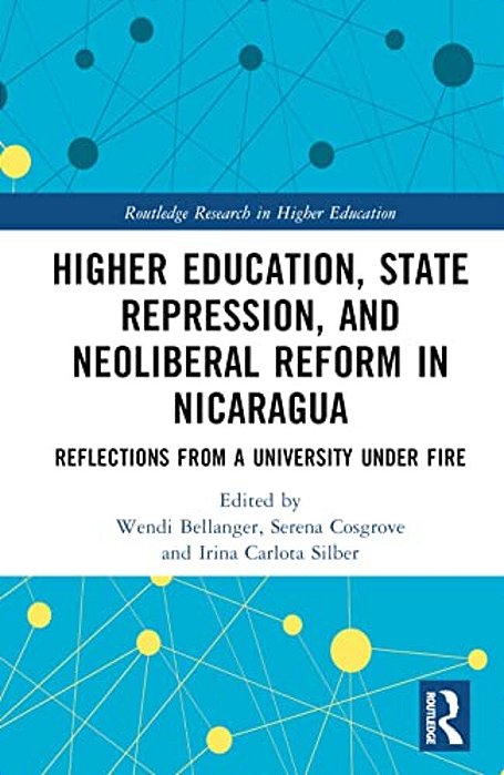 Higher Education, State Repression, And Neoliberal Reform In Nicaragua: Reflections From A University Under Fire-..