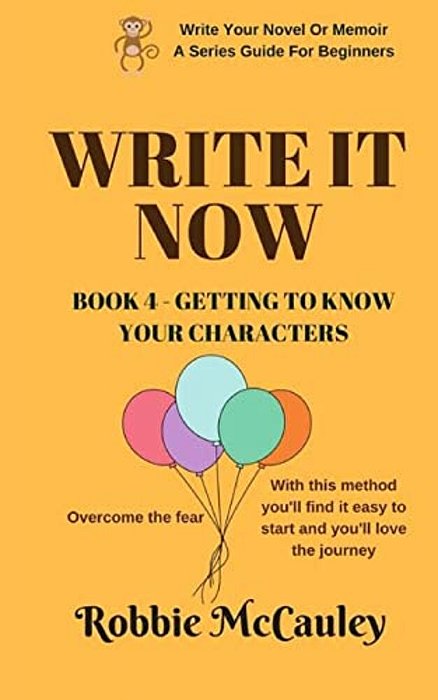 Write It Now. Book 4 - Getting To Know Your Characters: Overcome The Fear. With This Method You'Ll Find It Easy To Start And You'Ll Love The Journey. -..