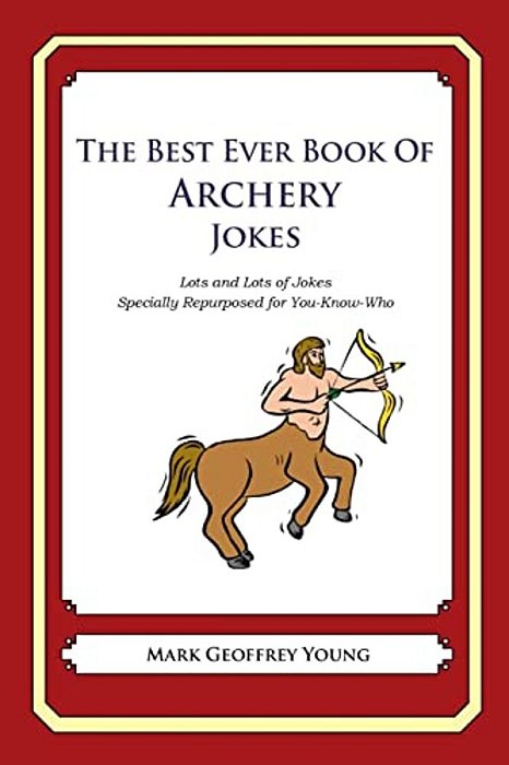 The Best Ever Book Of Archery Jokes: Lots And Lots Of Jokes Specially Repurposed For You-Know-who-..