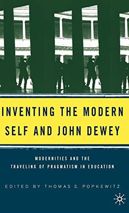 Inventing The Modern Self And John Dewey: Modernities And The Traveling Of Pragmatism In Education-..