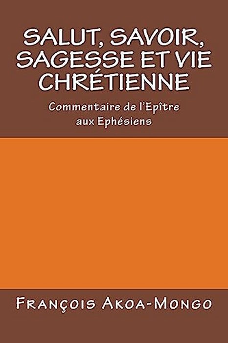 Salut, Savoir, Sagesse Et Vie Chretienne: Commentaire De L'Epitre Aux Ephesiens-..