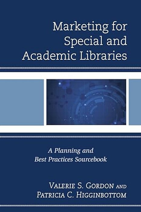 Marketing For Special And Academic Libraries: A Planning And Best Practices Sourcebook-..