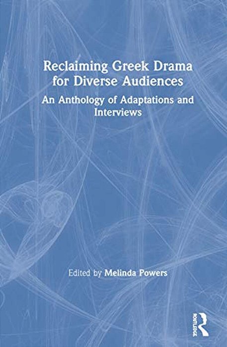 Reclaiming Greek Drama For Diverse Audiences: An Anthology Of Adaptations And Interviews-..