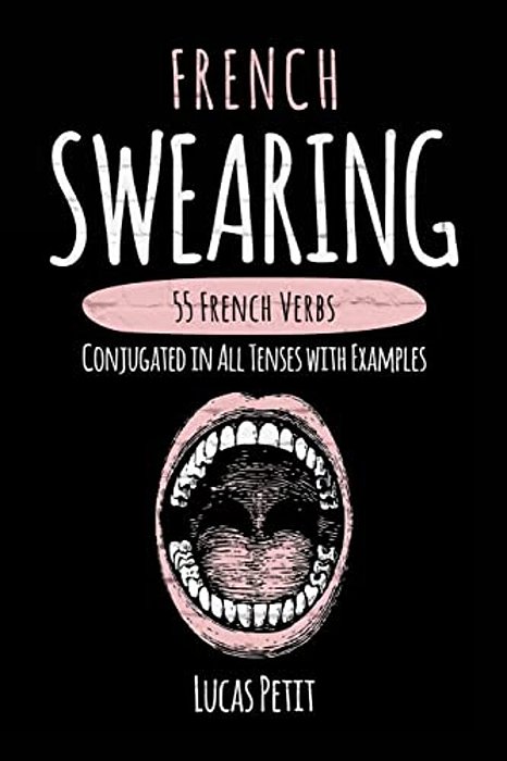 French Swearing: 55 French Verbs Conjugated In All Tenses With Examples-..
