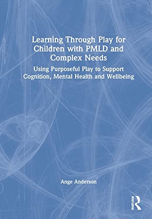 Learning Through Play For Children With Pmld And Complex Needs: Using Purposeful Play To Support Cognition, Mental Health And Wellbeing-..