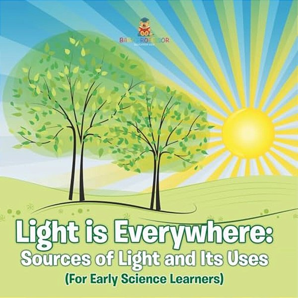 Light Is Everywhere: Sources Of Light And Its Uses (For Early Learners)-..