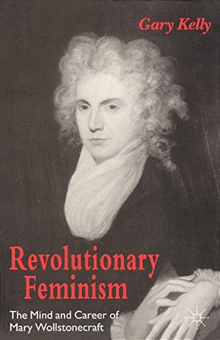 Revolutionary Feminism: The Mind And Career Of Mary Wollstonecraft-..