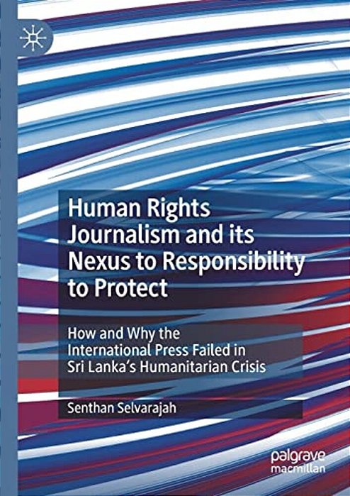 Human Rights Journalism And Its Nexus To Responsibility To Protect: How And Why The International Press Failed In Sri Lanka's Humanitarian Crisis-..