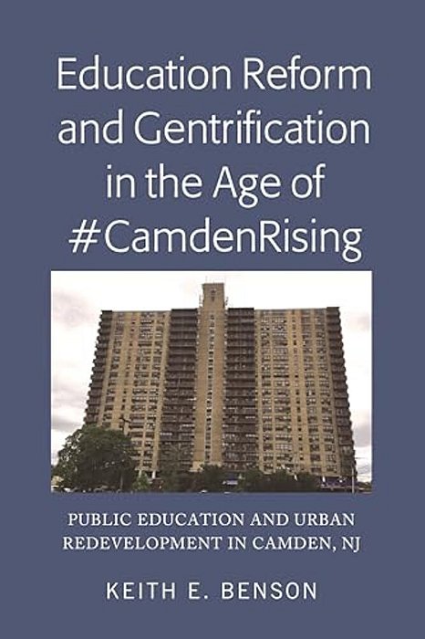 Education Reform And Gentrification In The Age Of #Camdenrising: Public Education And Urban Redevelopment In Camden, Nj-..