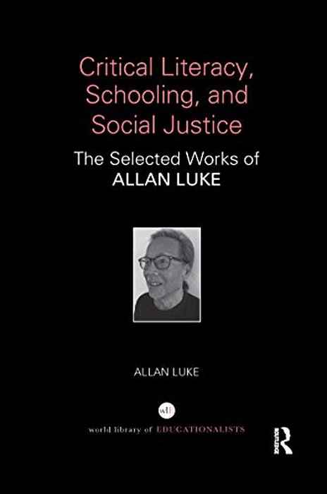 Critical Literacy, Schooling, And Social Justice: The Selected Works Of Allan Luke-..