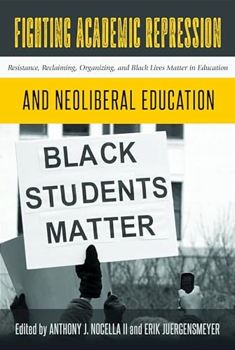 Fighting Academic Repression And Neoliberal Education: Resistance, Reclaiming, Organizing, And Black Lives Matter In Education-..