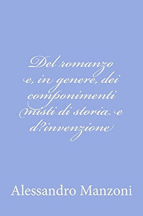 Del Romanzo E, In Genere, Dei Componimenti Misti Di Storia E D? Invenzione-..