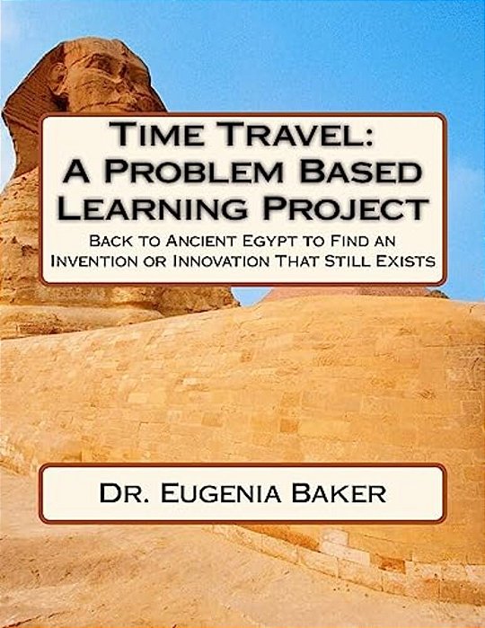 Time Travel: A Problem Based Learning Project: Back To Ancient Egypt To Find An Invention Or Innovation That Still Exists-..