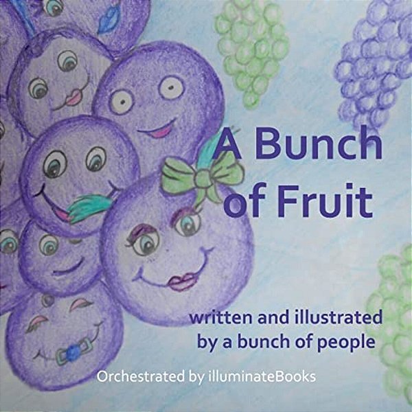 A Bunch Of Fruit: Written And Illustrated By A Bunch Of People: Orchestrated By Illuminatebooks-..