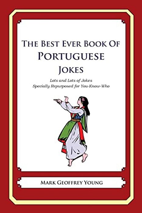 The Best Ever Book Of Portuguese Jokes: Lots And Lots Of Jokes Specially Repurposed For You-Know-who-..