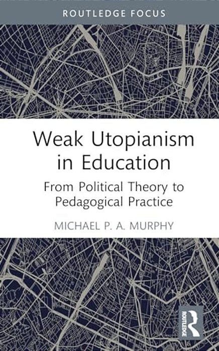 Weak Utopianism In Education: From Political Theory To Pedagogical Practice-..