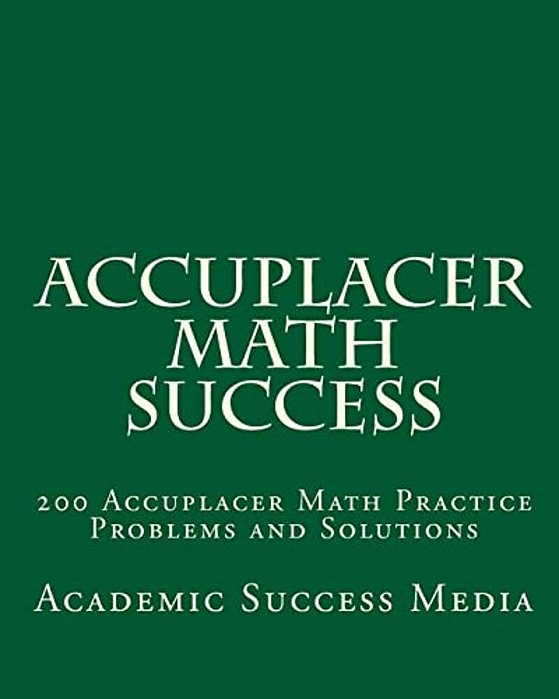 Accuplacer Math Success: 200 Accuplacer Math Practice Problems And Solutions-..