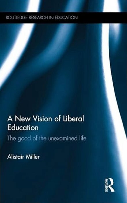 A New Vision Of Liberal Education: The Good Of The Unexamined Life-..